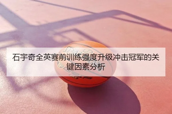 石宇奇全英赛前训练强度升级冲击冠军的关键因素分析