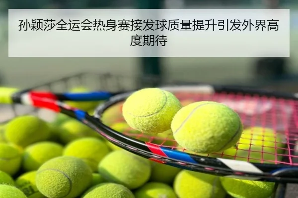 孙颖莎全运会热身赛接发球质量提升引发外界高度期待